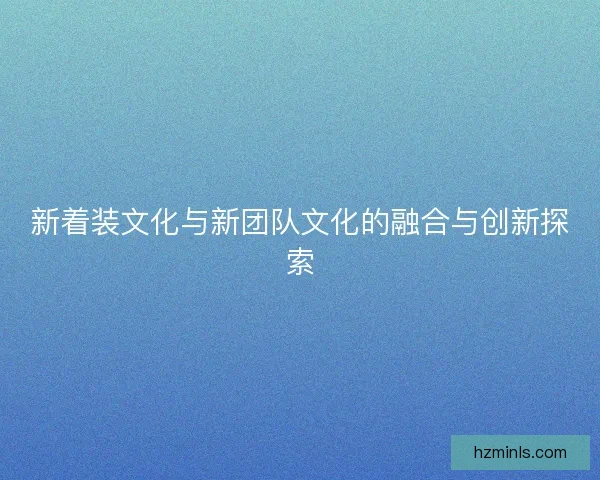 新着装文化与新团队文化的融合与创新探索