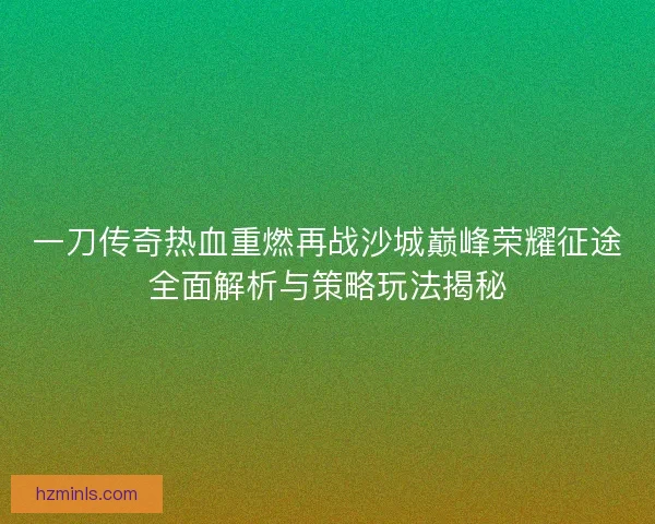 一刀传奇热血重燃再战沙城巅峰荣耀征途全面解析与策略玩法揭秘