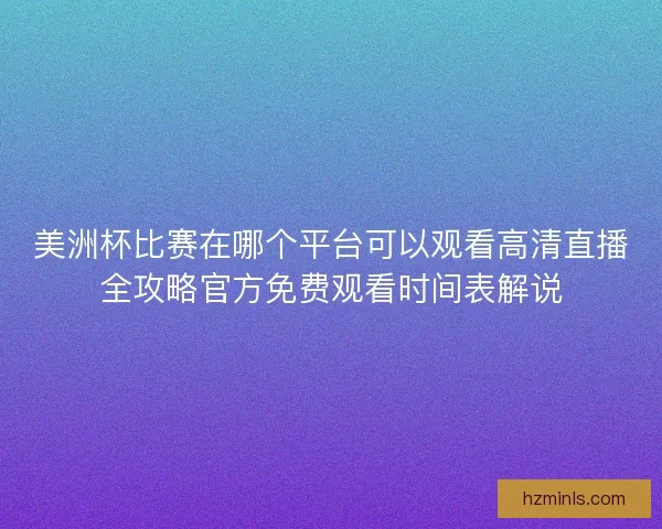美洲杯比赛在哪个平台可以观看高清直播全攻略官方免费观看时间表解说