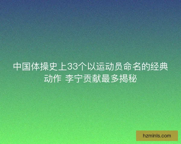中国体操史上33个以运动员命名的经典动作 李宁贡献最多揭秘