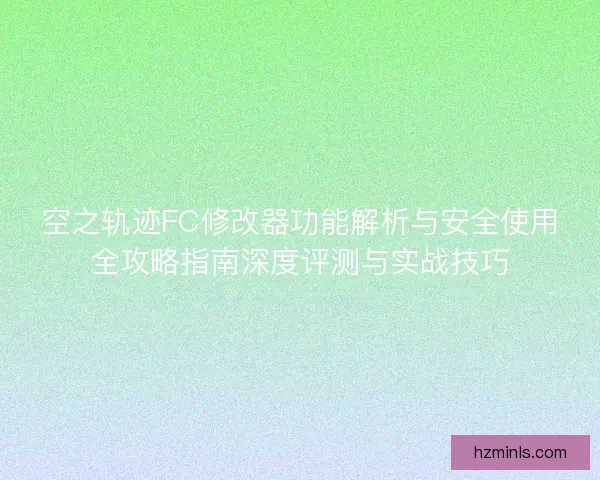 空之轨迹FC修改器功能解析与安全使用全攻略指南深度评测与实战技巧