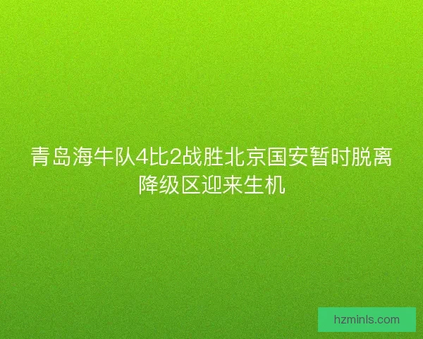 青岛海牛队4比2战胜北京国安暂时脱离降级区迎来生机