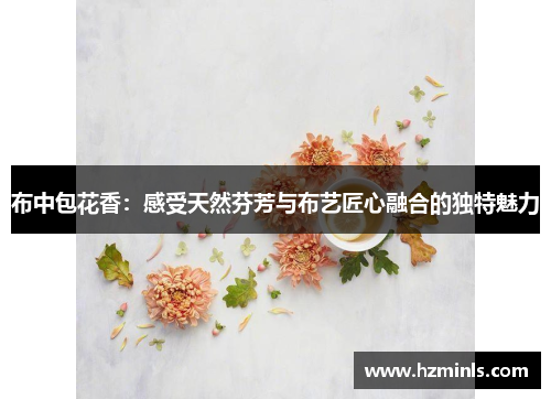 布中包花香：感受天然芬芳与布艺匠心融合的独特魅力